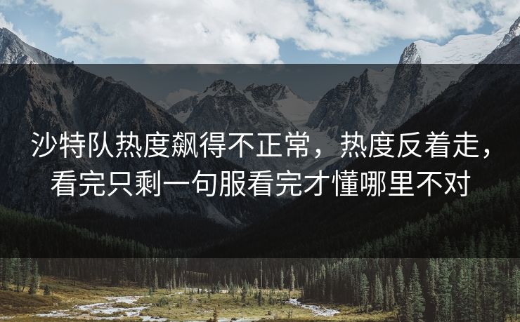 沙特队热度飙得不正常，热度反着走，看完只剩一句服看完才懂哪里不对