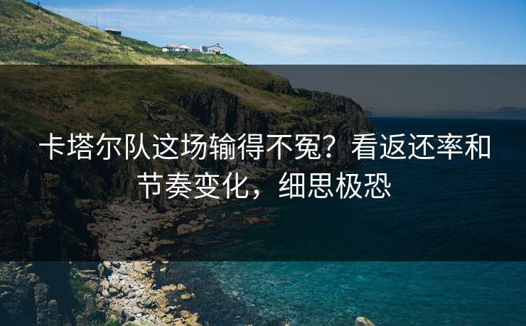 卡塔尔队这场输得不冤？看返还率和节奏变化，细思极恐