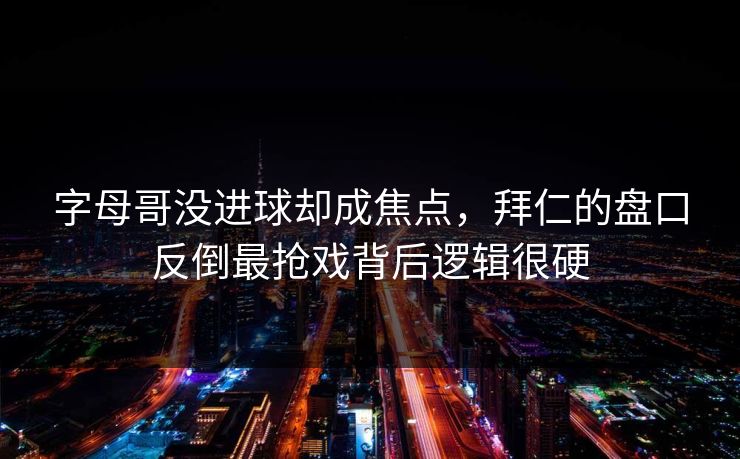 字母哥没进球却成焦点，拜仁的盘口反倒最抢戏背后逻辑很硬