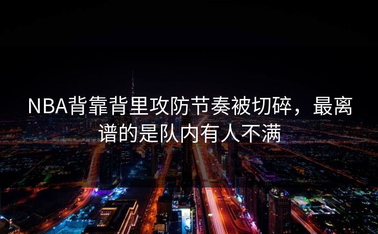 NBA背靠背里攻防节奏被切碎，最离谱的是队内有人不满