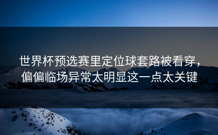 世界杯预选赛里定位球套路被看穿，偏偏临场异常太明显这一点太关键
