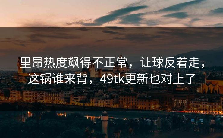 里昂热度飙得不正常,让球反着走,这锅谁来背,49tk更新也对上了 里昂热度飙得不正常,让球反着走,这锅谁来背,49tk更新也对上了