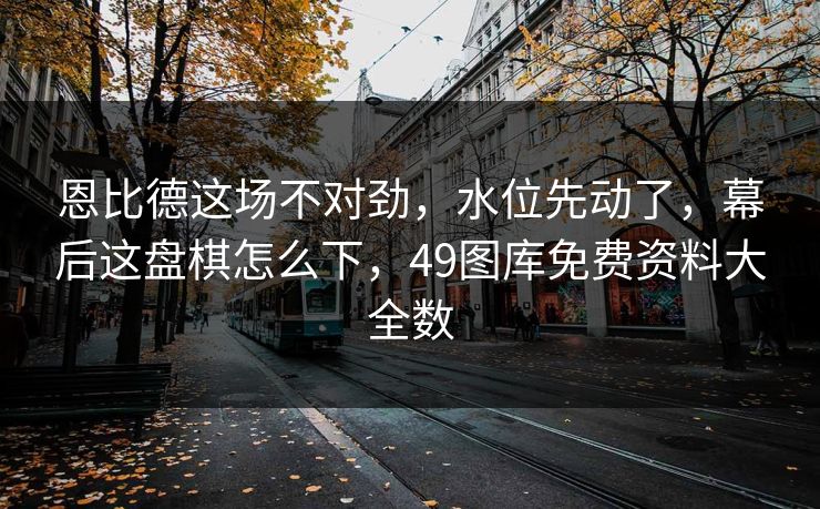 恩比德这场不对劲,水位先动了,幕后这盘棋怎么下,49图库免费资料大全数 恩比德这场不对劲,水位先动了,幕后这盘棋怎么下,49图库免费资料大全数