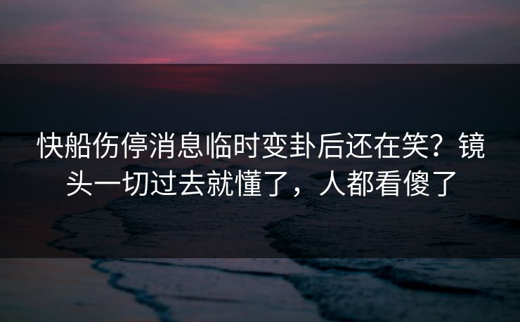 快船伤停消息临时变卦后还在笑?镜头一切过去就懂了,人都看傻了 快船伤停消息临时变卦后还在笑?镜头一切过去就懂了,人都看傻了