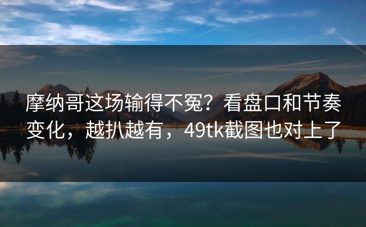 摩纳哥这场输得不冤？看盘口和节奏变化，越扒越有，49tk截图也对上了