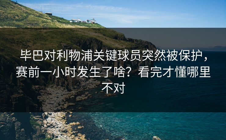 毕巴对利物浦关键球员突然被保护，赛前一小时发生了啥？看完才懂哪里不对