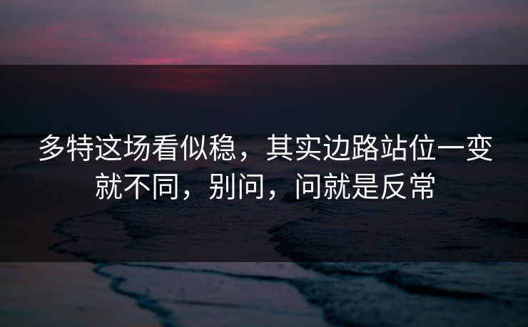 多特这场看似稳，其实边路站位一变就不同，别问，问就是反常