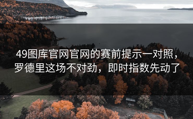 49图库官网官网的赛前提示一对照，罗德里这场不对劲，即时指数先动了