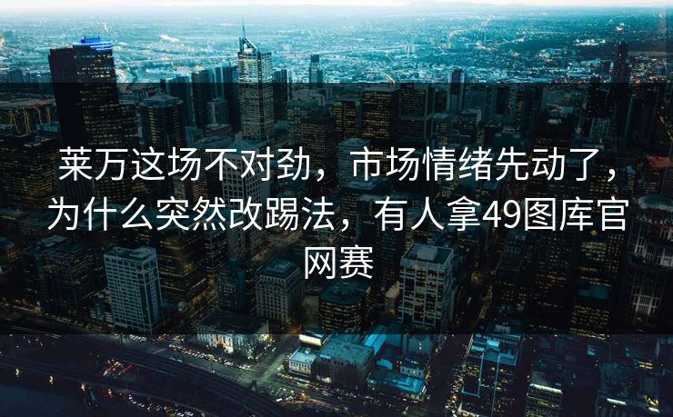 莱万这场不对劲，市场情绪先动了，为什么突然改踢法，有人拿49图库官网赛