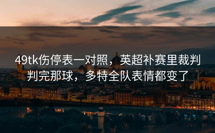 49tk伤停表一对照，英超补赛里裁判判完那球，多特全队表情都变了