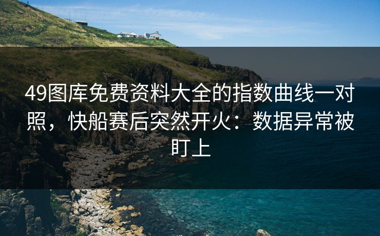 49图库免费资料大全的指数曲线一对照，快船赛后突然开火：数据异常被盯上