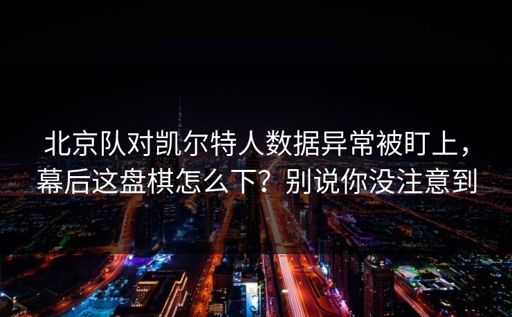 北京队对凯尔特人数据异常被盯上，幕后这盘棋怎么下？别说你没注意到