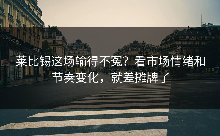 莱比锡这场输得不冤？看市场情绪和节奏变化，就差摊牌了