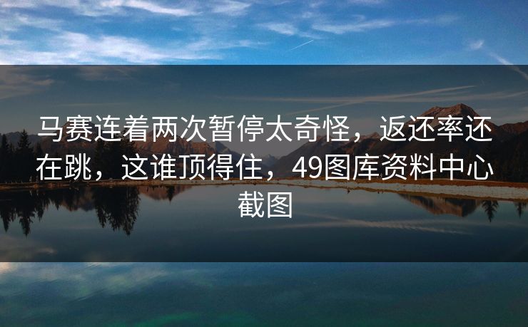 马赛连着两次暂停太奇怪，返还率还在跳，这谁顶得住，49图库资料中心截图