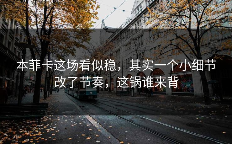 本菲卡这场看似稳，其实一个小细节改了节奏，这锅谁来背