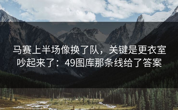 马赛上半场像换了队，关键是更衣室吵起来了：49图库那条线给了答案