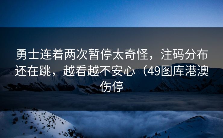 勇士连着两次暂停太奇怪，注码分布还在跳，越看越不安心（49图库港澳伤停