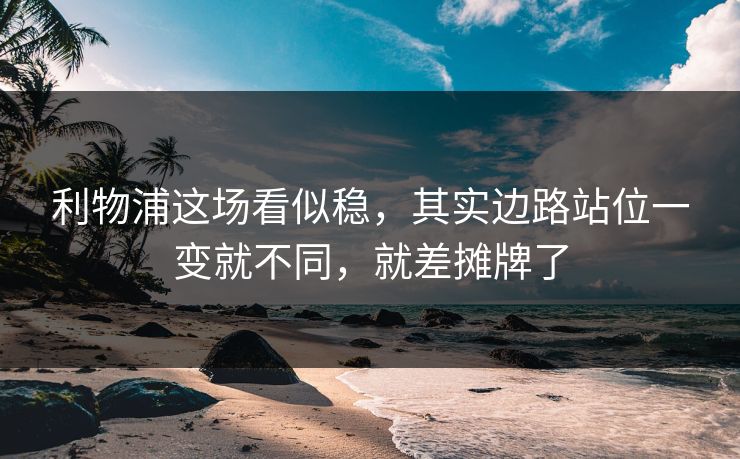 利物浦这场看似稳，其实边路站位一变就不同，就差摊牌了