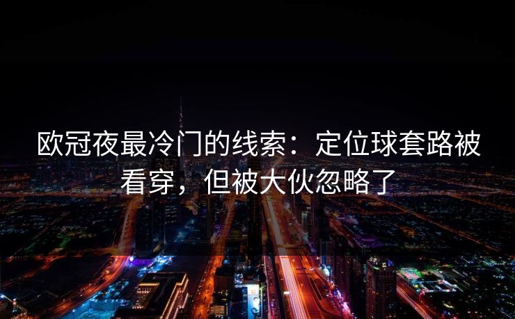 欧冠夜最冷门的线索：定位球套路被看穿，但被大伙忽略了