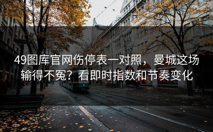 49图库官网伤停表一对照，曼城这场输得不冤？看即时指数和节奏变化