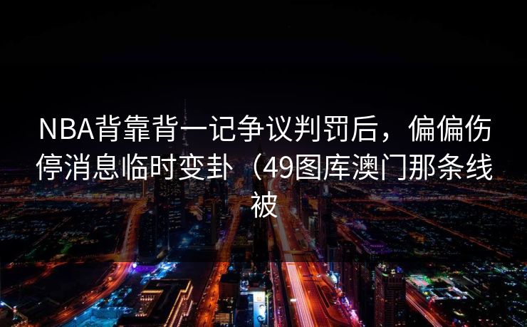 NBA背靠背一记争议判罚后，偏偏伤停消息临时变卦（49图库澳门那条线被
