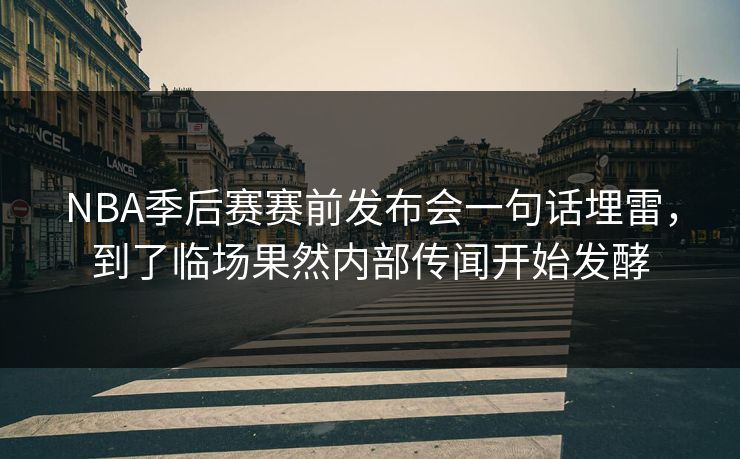 NBA季后赛赛前发布会一句话埋雷,到了临场果然内部传闻开始发酵 NBA季后赛赛前发布会一句话埋雷,到了临场果然内部传闻开始发酵