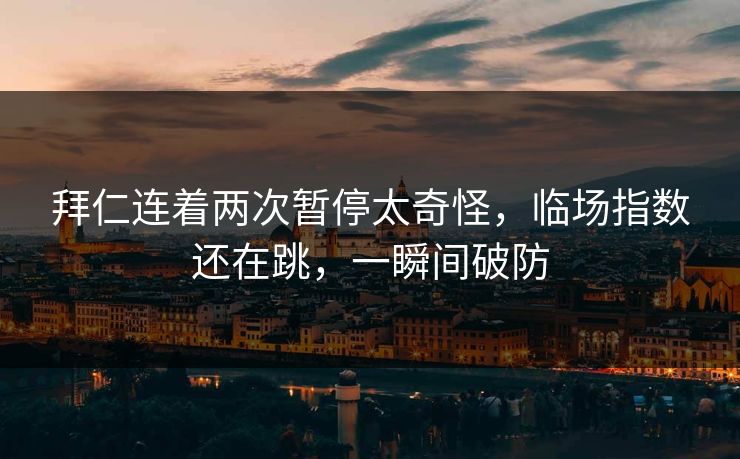 拜仁连着两次暂停太奇怪，临场指数还在跳，一瞬间破防