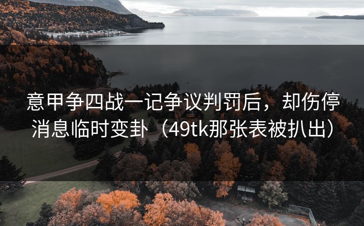 意甲争四战一记争议判罚后,却伤停消息临时变卦(49tk那张表被扒出) 意甲争四战一记争议判罚后,却伤停消息临时变卦(49tk那张表被扒出)