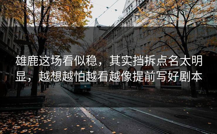 雄鹿这场看似稳,其实挡拆点名太明显,越想越怕越看越像提前写好剧本 雄鹿这场看似稳,其实挡拆点名太明显,越想越怕越看越像提前写好剧本