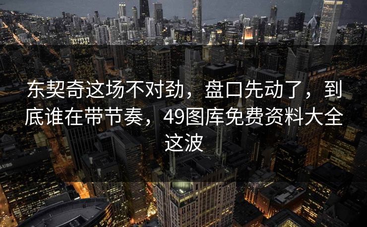 东契奇这场不对劲，盘口先动了，到底谁在带节奏，49图库免费资料大全这波