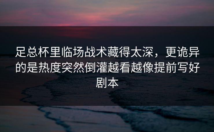 足总杯里临场战术藏得太深,更诡异的是热度突然倒灌越看越像提前写好剧本 足总杯里临场战术藏得太深,更诡异的是热度突然倒灌越看越像提前写好剧本