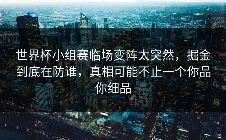 世界杯小组赛临场变阵太突然,掘金到底在防谁,真相可能不止一个你品你细品 世界杯小组赛临场变阵太突然,掘金到底在防谁,真相可能不止一个你品你细品