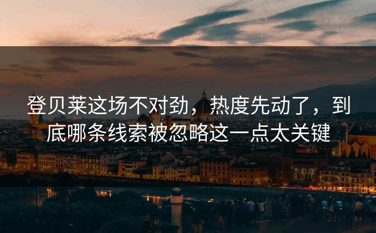 登贝莱这场不对劲,热度先动了,到底哪条线索被忽略这一点太关键 登贝莱这场不对劲,热度先动了,到底哪条线索被忽略这一点太关键