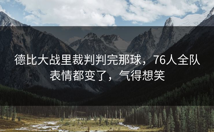 德比大战里裁判判完那球,76人全队表情都变了,气得想笑 德比大战里裁判判完那球,76人全队表情都变了,气得想笑