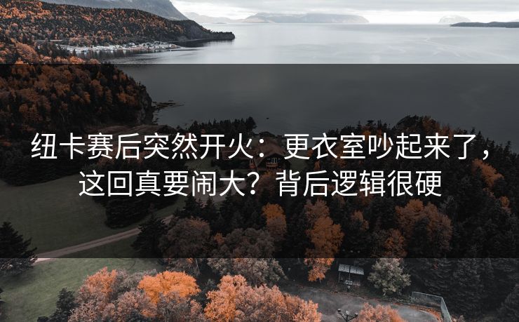 纽卡赛后突然开火:更衣室吵起来了,这回真要闹大?背后逻辑很硬 纽卡赛后突然开火:更衣室吵起来了,这回真要闹大?背后逻辑很硬