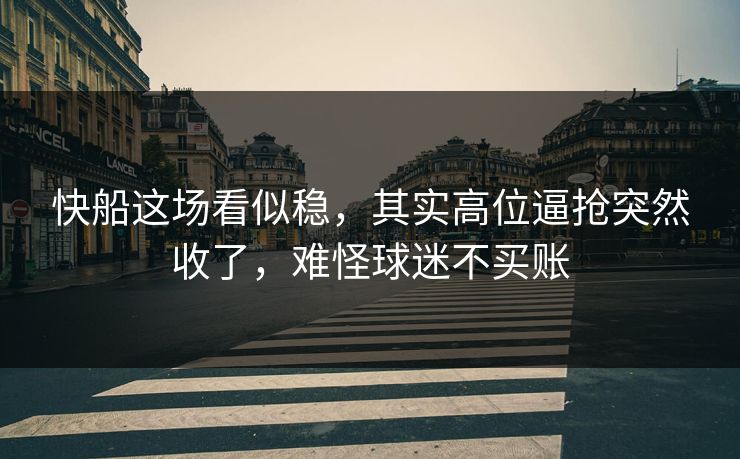 快船这场看似稳,其实高位逼抢突然收了,难怪球迷不买账 快船这场看似稳,其实高位逼抢突然收了,难怪球迷不买账