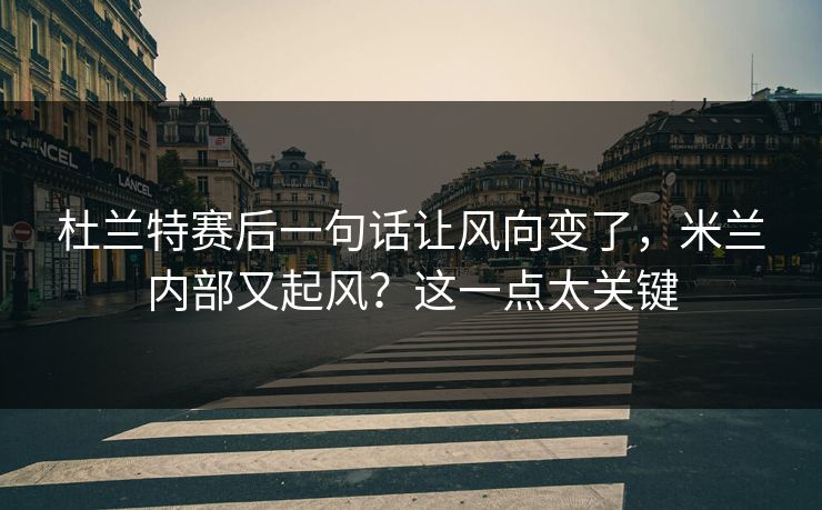 杜兰特赛后一句话让风向变了,米兰内部又起风?这一点太关键 杜兰特赛后一句话让风向变了,米兰内部又起风?这一点太关键
